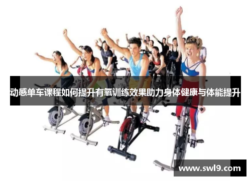 动感单车课程如何提升有氧训练效果助力身体健康与体能提升